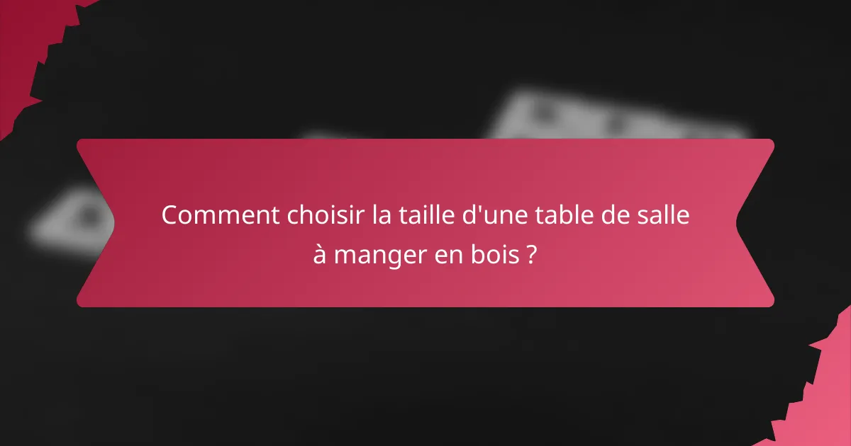 Comment choisir la taille d'une table de salle à manger en bois ?