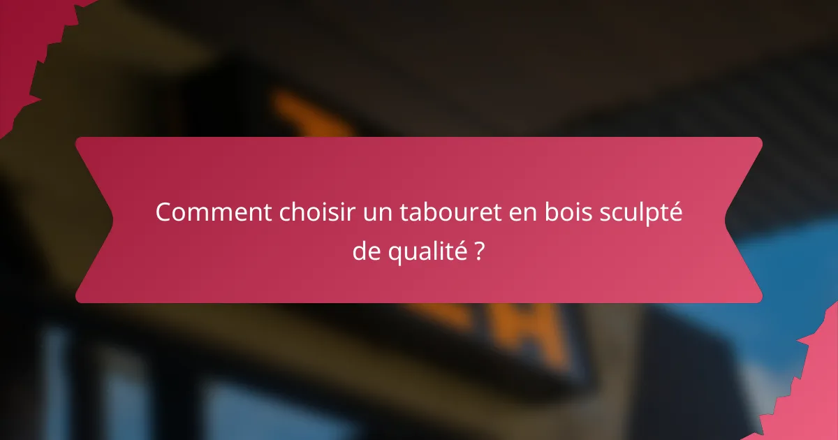 Comment choisir un tabouret en bois sculpté de qualité ?