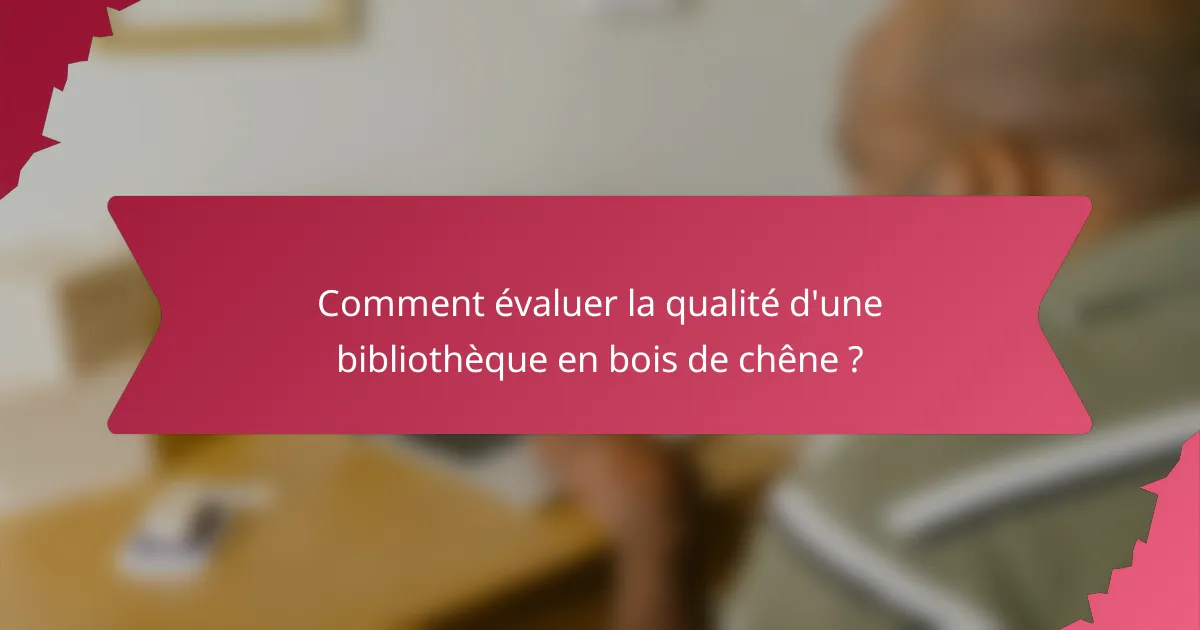 Comment évaluer la qualité d'une bibliothèque en bois de chêne ?