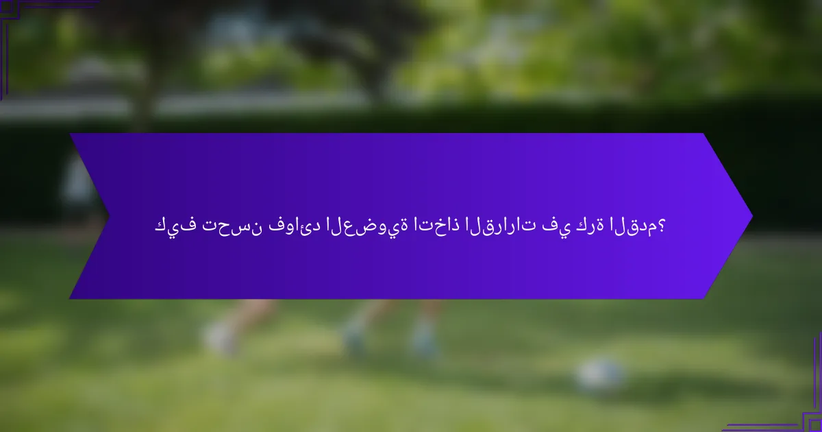 كيف تحسن فوائد العضوية اتخاذ القرارات في كرة القدم؟