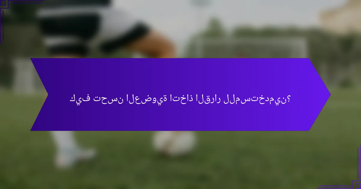 كيف تحسن العضوية اتخاذ القرار للمستخدمين؟