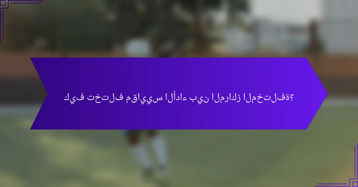 كيف تختلف مقاييس الأداء بين المراكز المختلفة؟