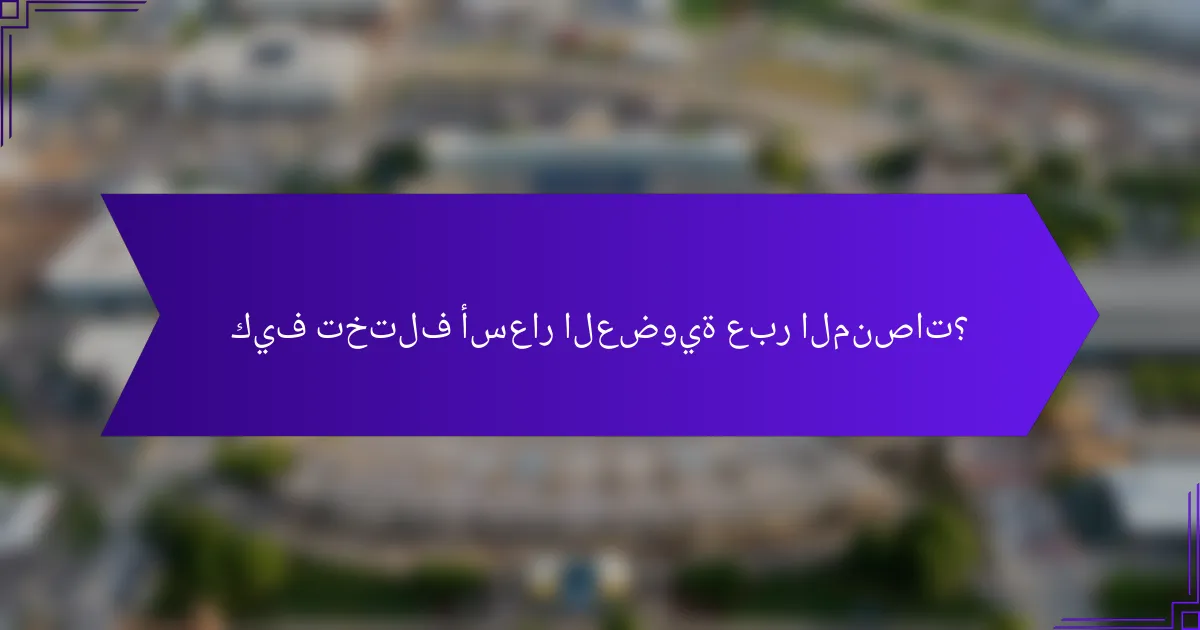 كيف تختلف أسعار العضوية عبر المنصات؟