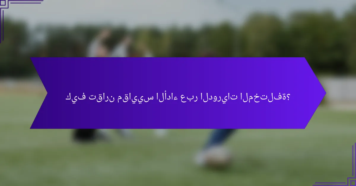 كيف تقارن مقاييس الأداء عبر الدوريات المختلفة؟