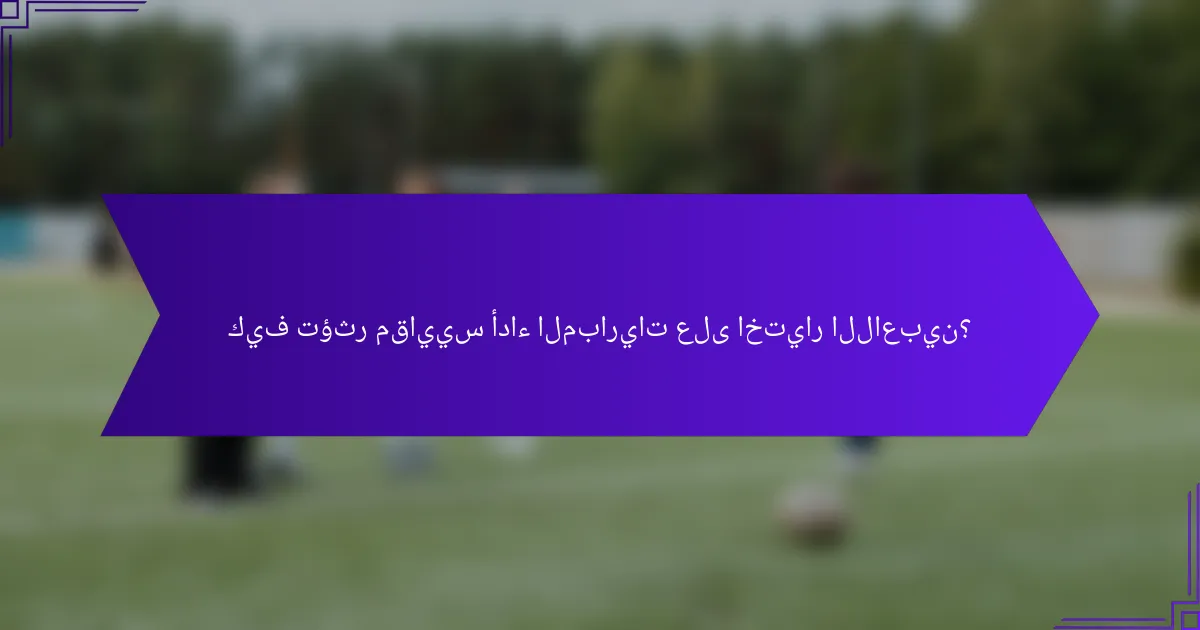 كيف تؤثر مقاييس أداء المباريات على اختيار اللاعبين؟