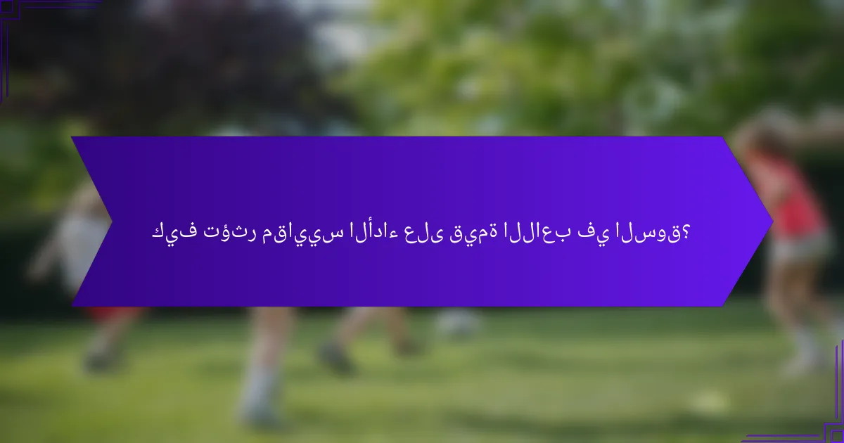 كيف تؤثر مقاييس الأداء على قيمة اللاعب في السوق؟