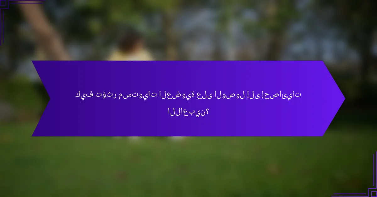 كيف تؤثر مستويات العضوية على الوصول إلى إحصائيات اللاعبين؟