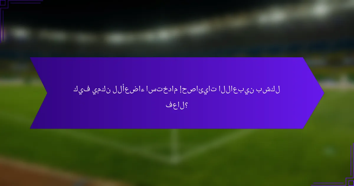 كيف يمكن للأعضاء استخدام إحصائيات اللاعبين بشكل فعال؟