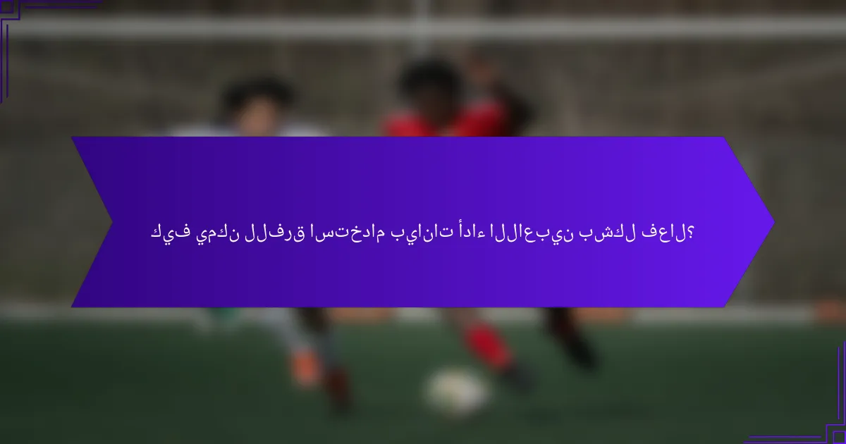 كيف يمكن للفرق استخدام بيانات أداء اللاعبين بشكل فعال؟