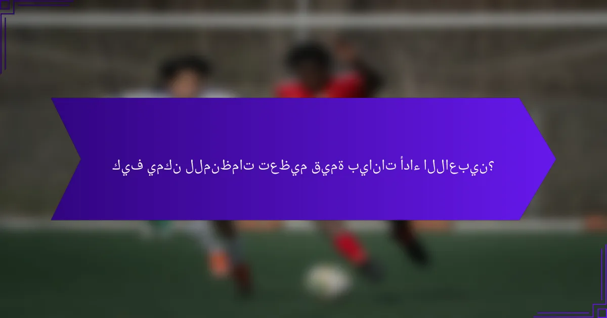 كيف يمكن للمنظمات تعظيم قيمة بيانات أداء اللاعبين؟