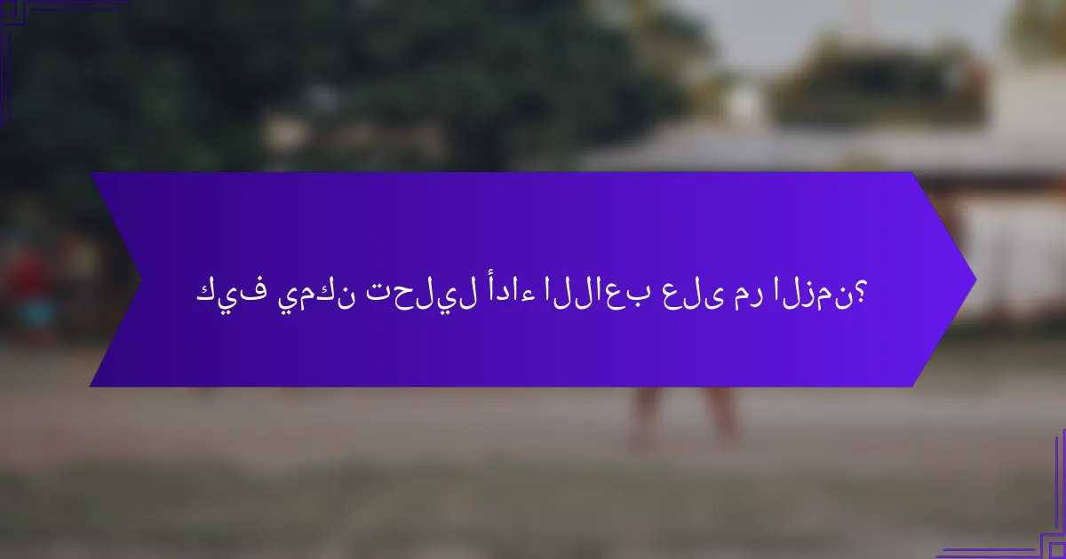 كيف يمكن تحليل أداء اللاعب على مر الزمن؟