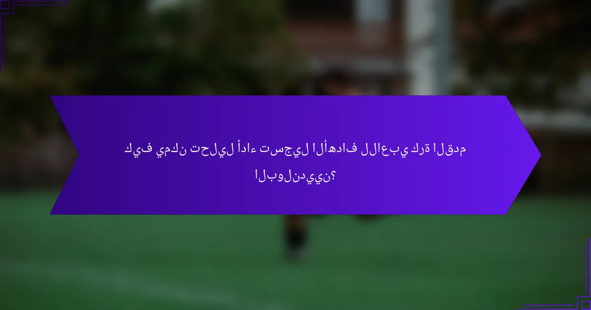 كيف يمكن تحليل أداء تسجيل الأهداف للاعبي كرة القدم البولنديين؟