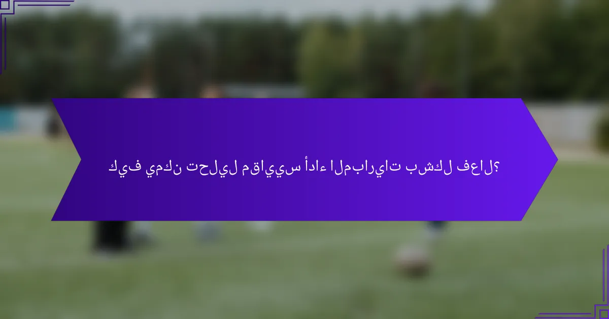 كيف يمكن تحليل مقاييس أداء المباريات بشكل فعال؟