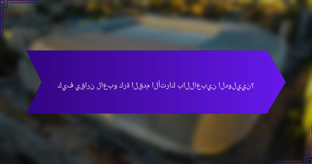 كيف يقارن لاعبو كرة القدم الأتراك باللاعبين الدوليين؟