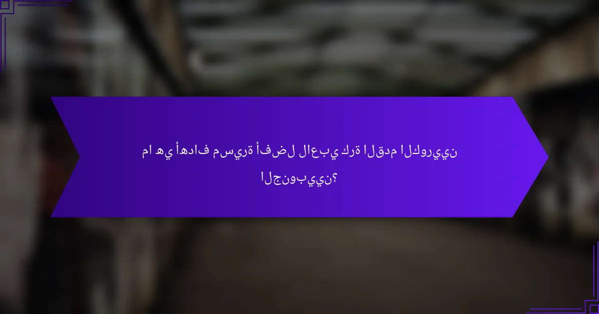 ما هي أهداف مسيرة أفضل لاعبي كرة القدم الكوريين الجنوبيين؟