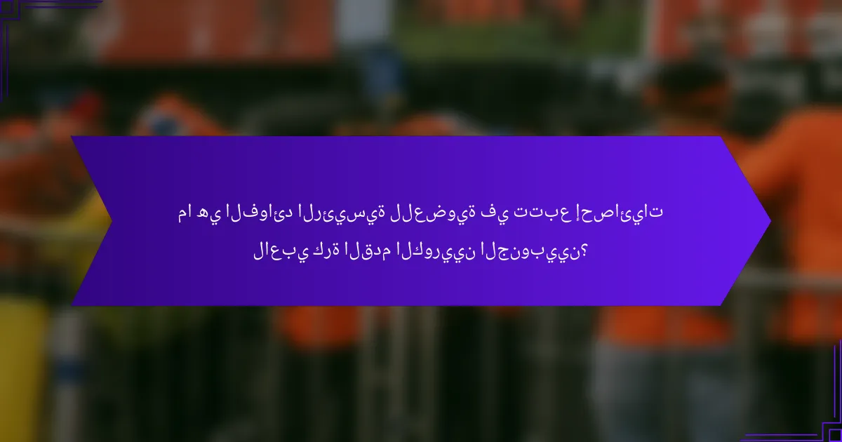 ما هي الفوائد الرئيسية للعضوية في تتبع إحصائيات لاعبي كرة القدم الكوريين الجنوبيين؟