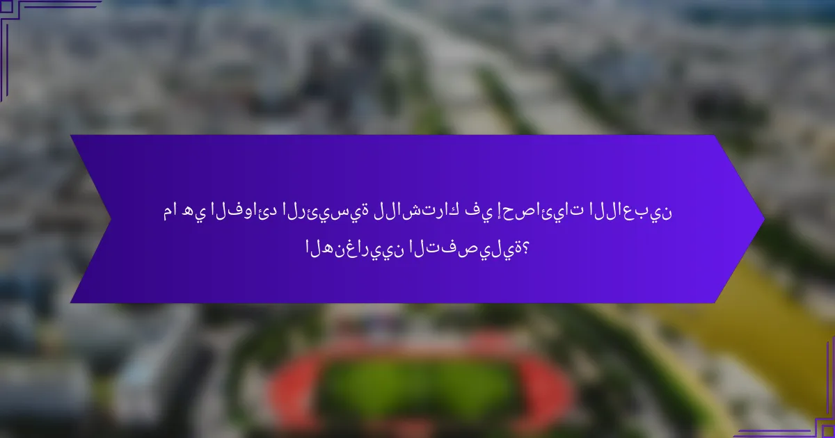 ما هي الفوائد الرئيسية للاشتراك في إحصائيات اللاعبين الهنغاريين التفصيلية؟