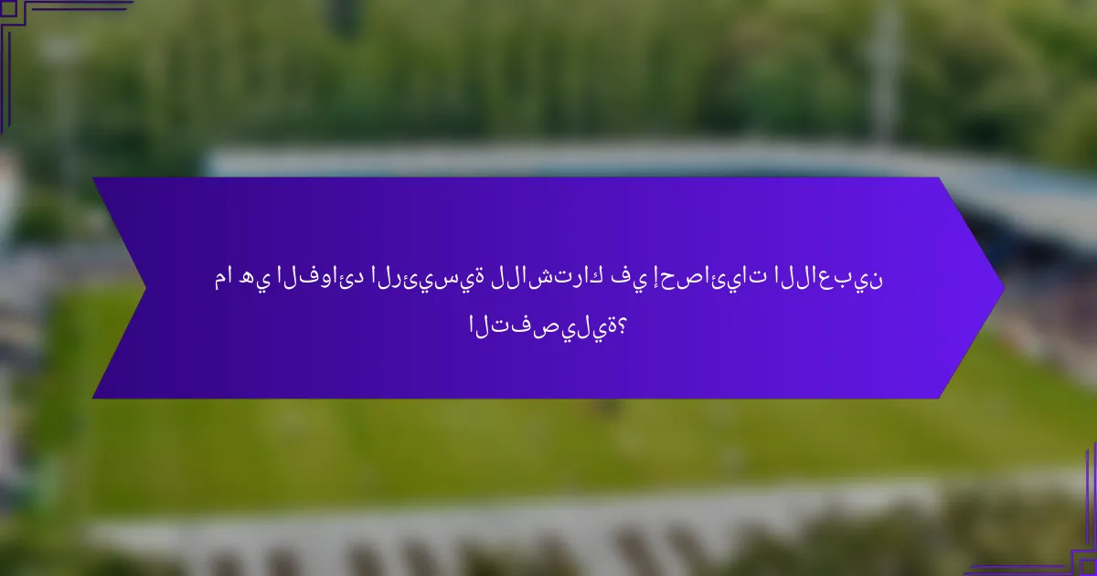 ما هي الفوائد الرئيسية للاشتراك في إحصائيات اللاعبين التفصيلية؟