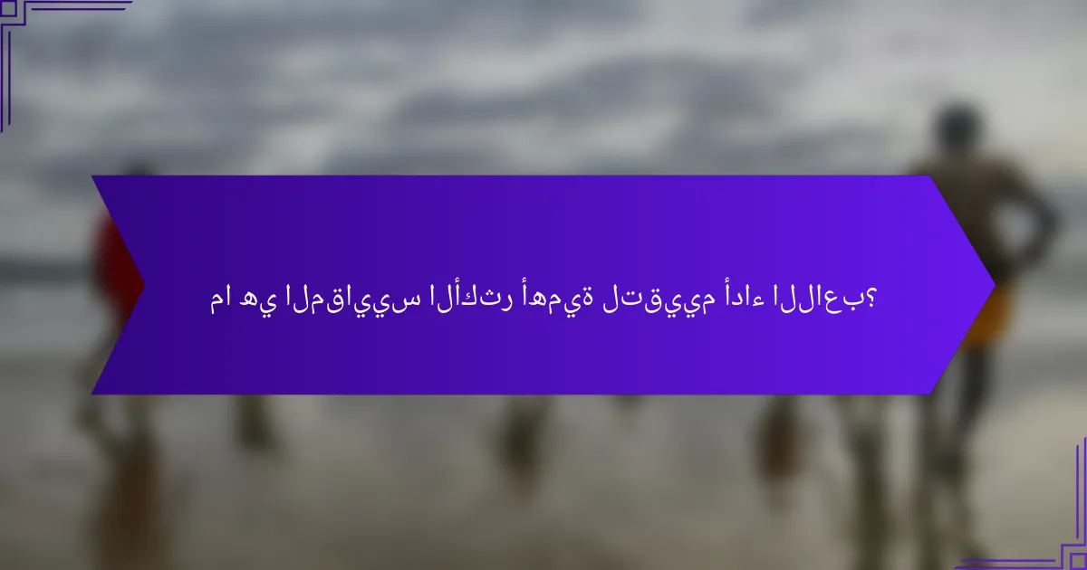 ما هي المقاييس الأكثر أهمية لتقييم أداء اللاعب؟