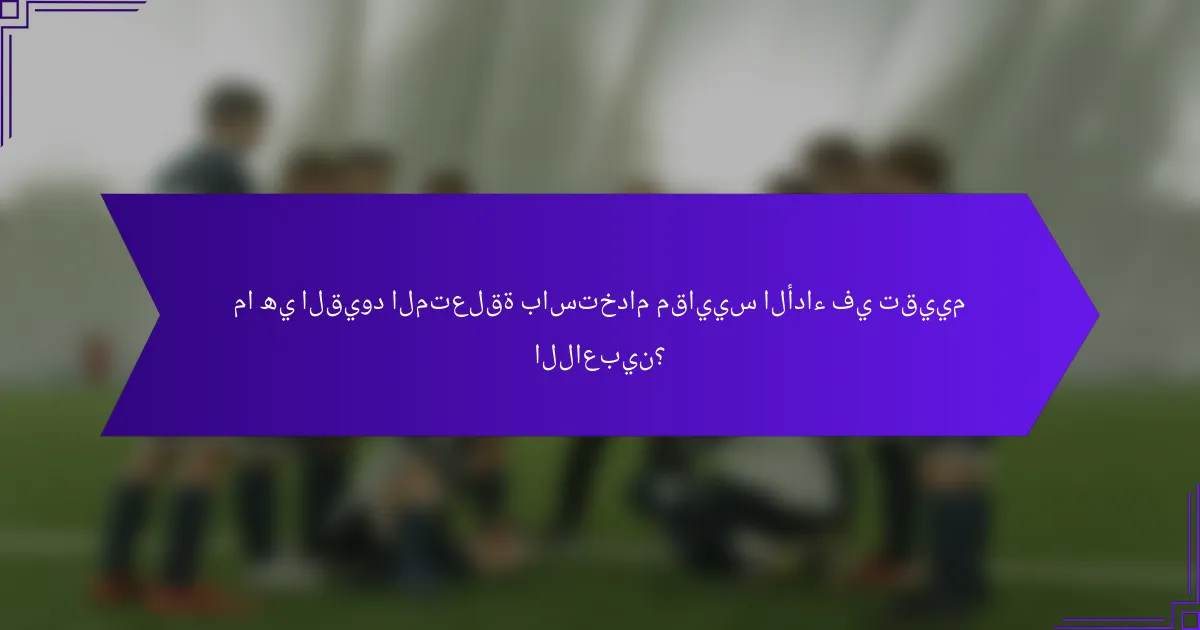 ما هي القيود المتعلقة باستخدام مقاييس الأداء في تقييم اللاعبين؟