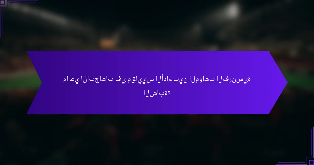 ما هي الاتجاهات في مقاييس الأداء بين المواهب الفرنسية الشابة؟