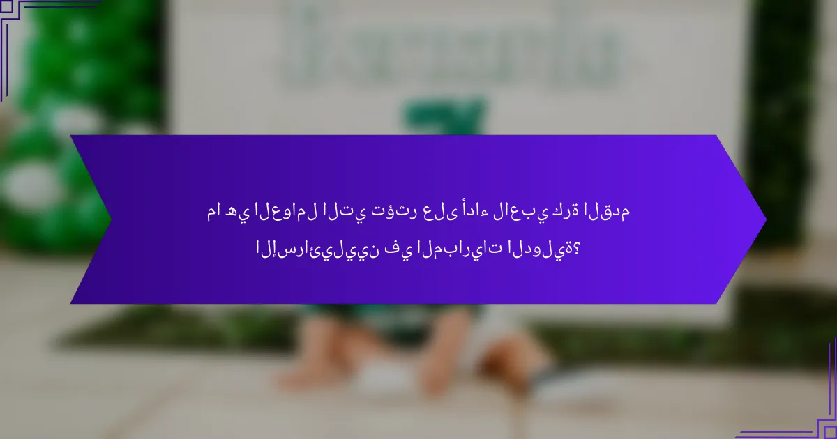 ما هي العوامل التي تؤثر على أداء لاعبي كرة القدم الإسرائيليين في المباريات الدولية؟