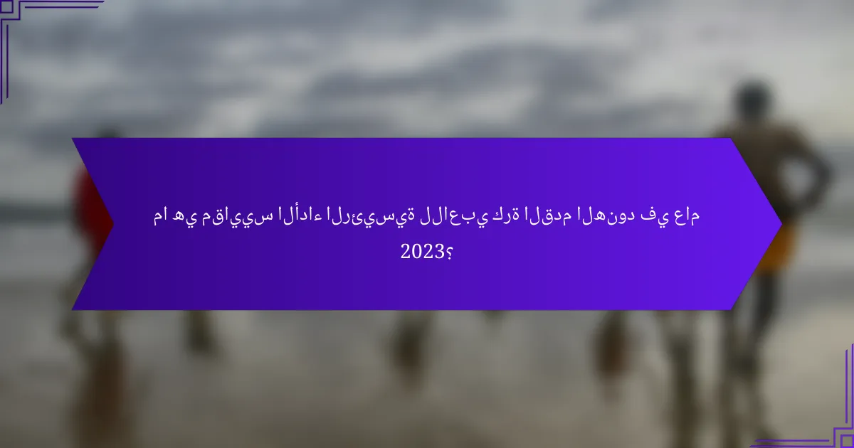 ما هي مقاييس الأداء الرئيسية للاعبي كرة القدم الهنود في عام 2023؟