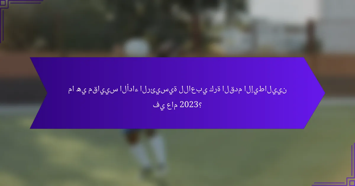 ما هي مقاييس الأداء الرئيسية للاعبي كرة القدم الإيطاليين في عام 2023؟