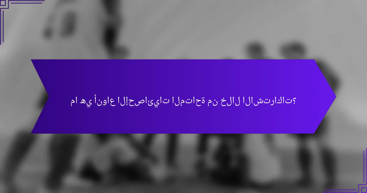 ما هي أنواع الإحصائيات المتاحة من خلال الاشتراكات؟