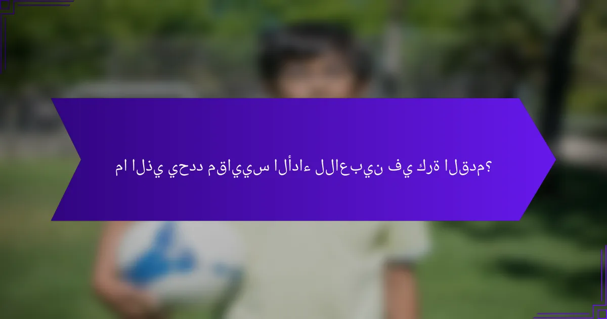 ما الذي يحدد مقاييس الأداء للاعبين في كرة القدم؟