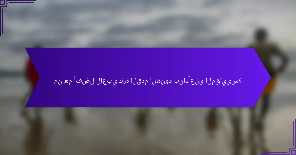 من هم أفضل لاعبي كرة القدم الهنود بناءً على المقاييس؟