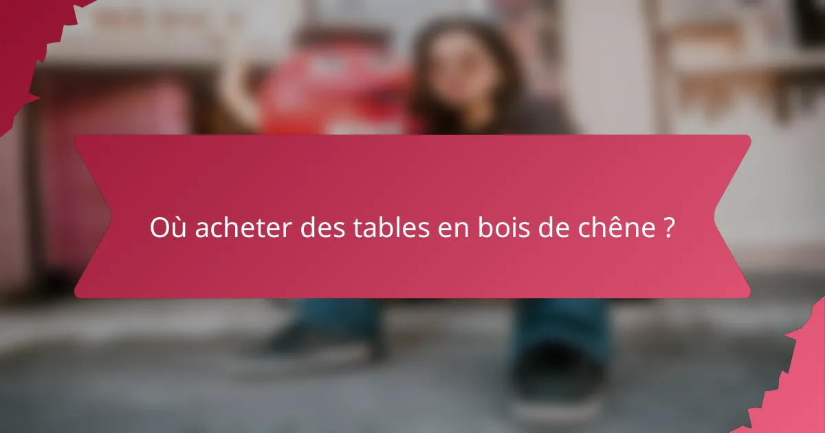 Où acheter des tables en bois de chêne ?