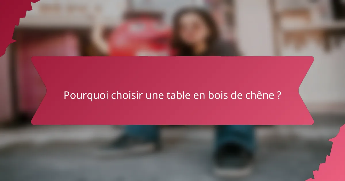 Pourquoi choisir une table en bois de chêne ?