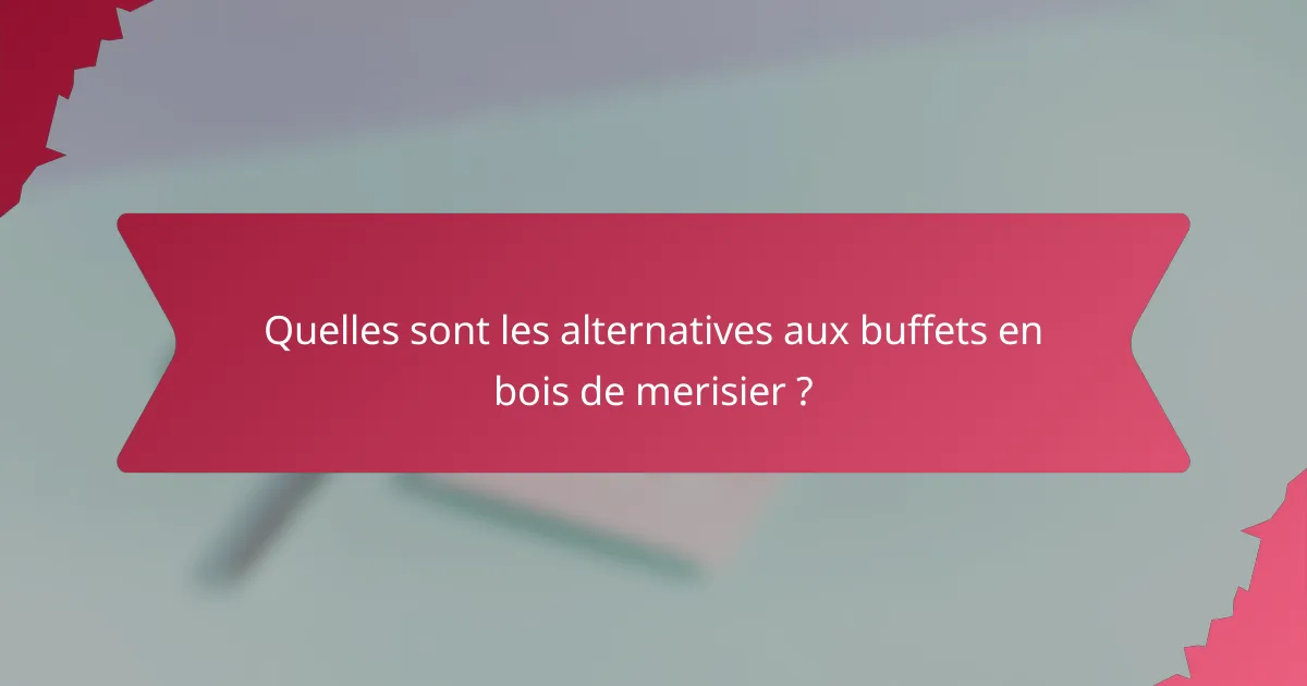 Quelles sont les alternatives aux buffets en bois de merisier ?