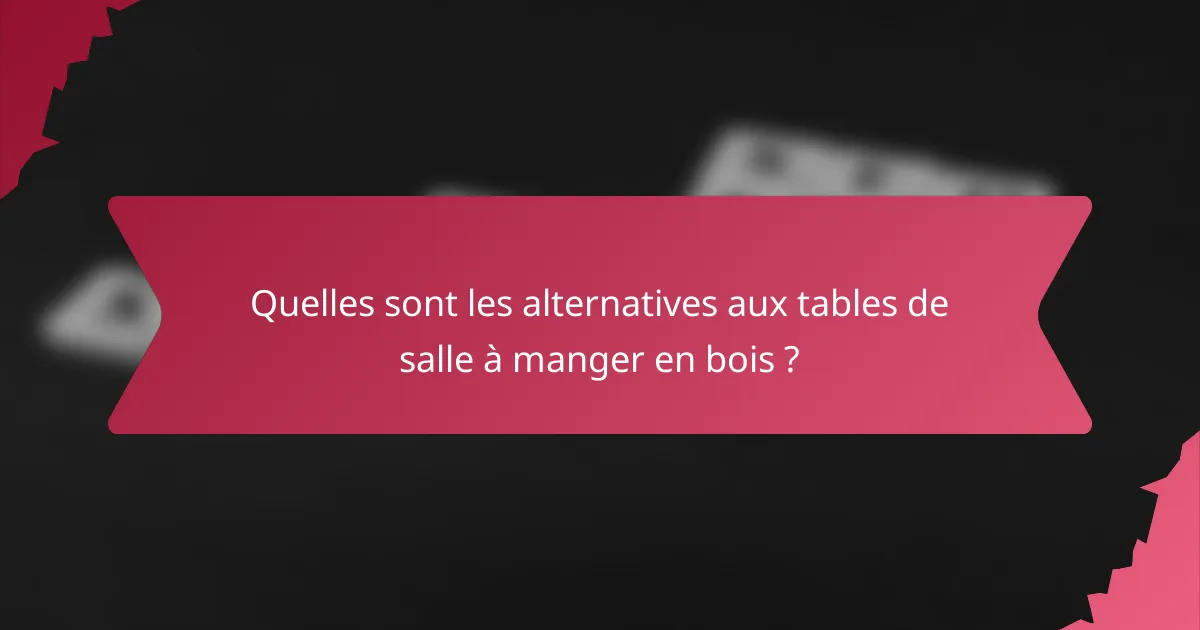 Quelles sont les alternatives aux tables de salle à manger en bois ?