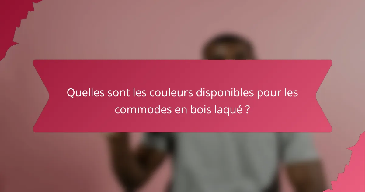 Quelles sont les couleurs disponibles pour les commodes en bois laqué ?