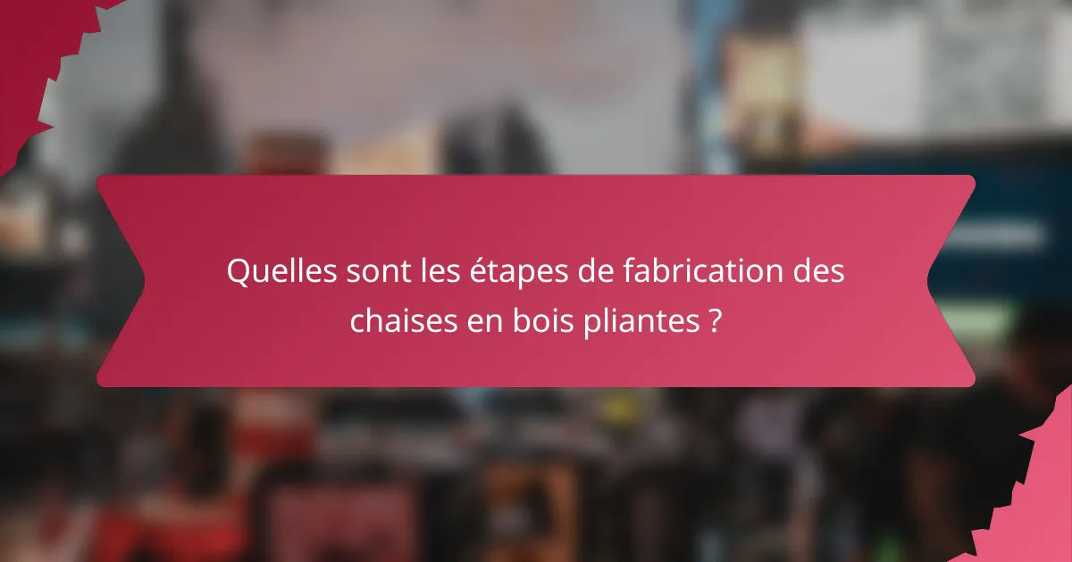 Quelles sont les étapes de fabrication des chaises en bois pliantes ?