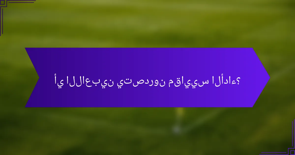 أي اللاعبين يتصدرون مقاييس الأداء؟