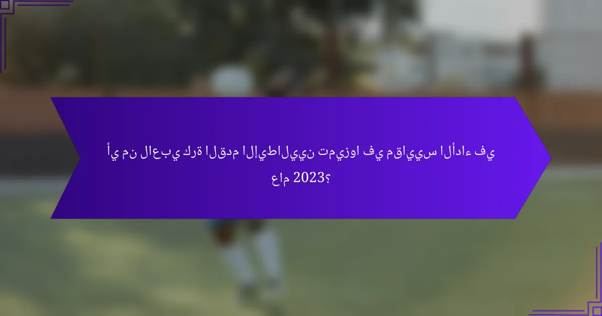 أي من لاعبي كرة القدم الإيطاليين تميزوا في مقاييس الأداء في عام 2023؟