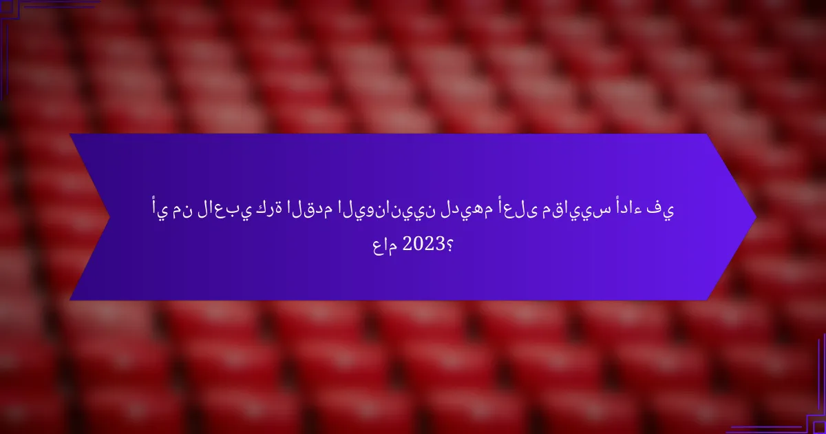 أي من لاعبي كرة القدم اليونانيين لديهم أعلى مقاييس أداء في عام 2023؟